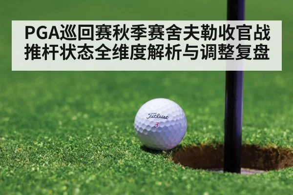 PGA巡回赛秋季赛舍夫勒收官战推杆状态全维度解析与调整复盘 | kaiyun