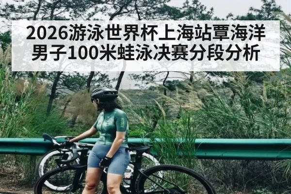 2026游泳世界杯上海站覃海洋男子100米蛙泳决赛分段分析 - kaiyun