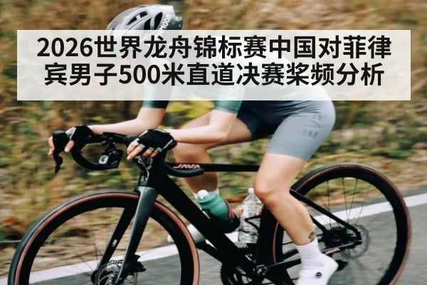 2026世界龙舟锦标赛中国对菲律宾男子500米直道决赛桨频分析