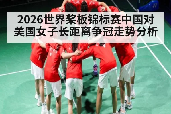 2026世界桨板锦标赛中国对美国女子长距离争冠走势分析