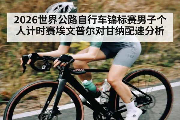 2026世界公路自行车锦标赛男子个人计时赛埃文普尔对甘纳配速分析