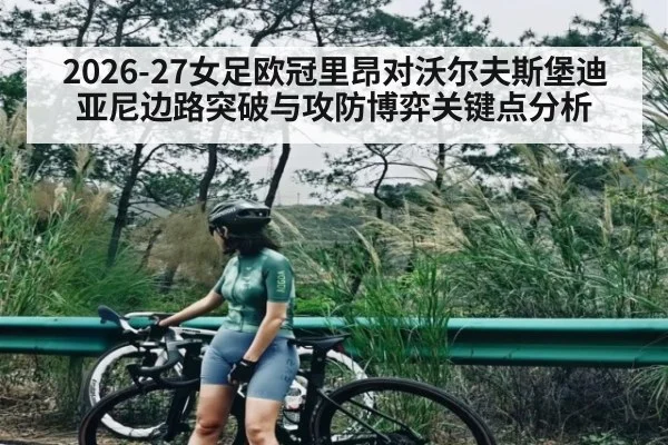 2026-27女足欧冠里昂对沃尔夫斯堡迪亚尼边路突破与攻防博弈关键点分析