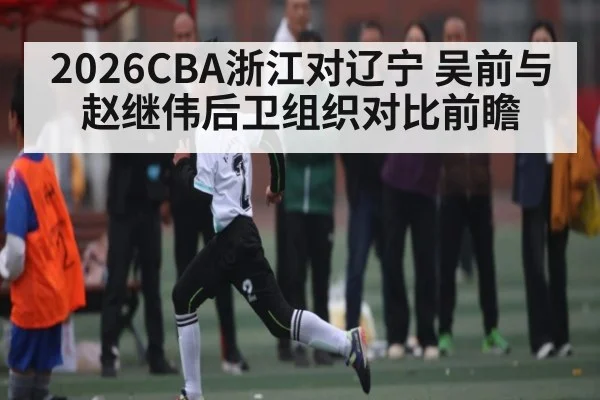2026CBA浙江对辽宁 吴前与赵继伟后卫组织对比前瞻